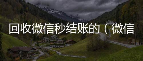 回收微信秒结诚信收微信秒结账的（微信回收在线秒结）